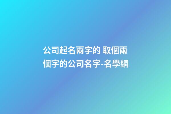 公司起名兩字的 取個兩個字的公司名字-名學網